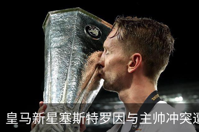 皇马新星塞斯特罗因与主帅冲突遭罚缺席比赛